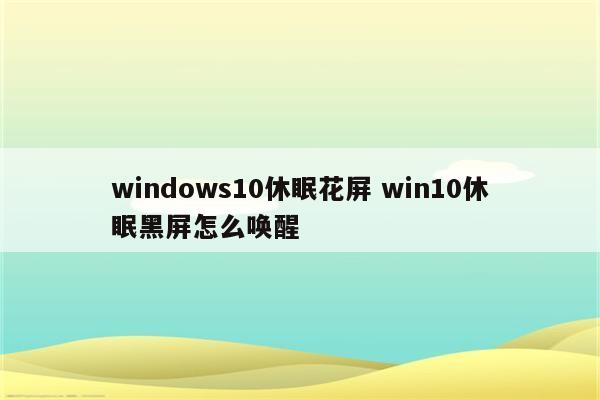 windows10休眠花屏 win10休眠黑屏怎么唤醒