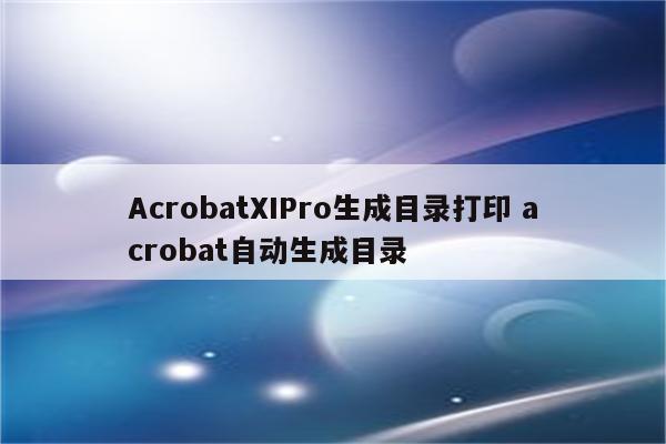 AcrobatXIPro生成目录打印 acrobat自动生成目录