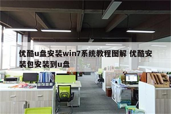 优酷u盘安装win7系统教程图解 优酷安装包安装到u盘