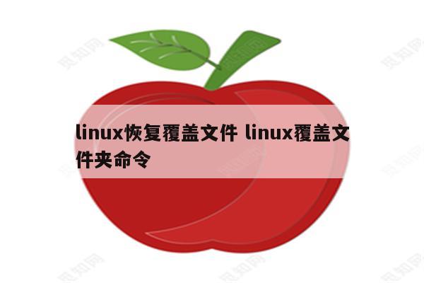 linux恢复覆盖文件 linux覆盖文件夹命令