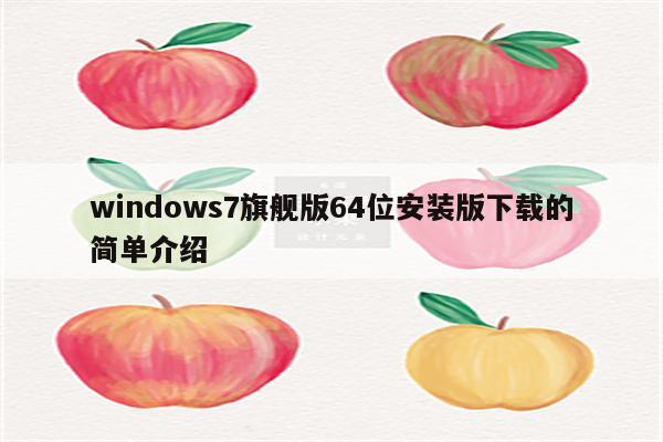 windows7旗舰版64位安装版下载的简单介绍