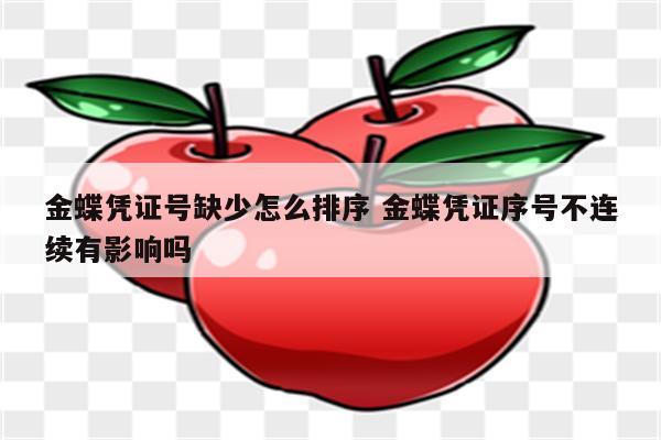 金蝶凭证号缺少怎么排序 金蝶凭证序号不连续有影响吗