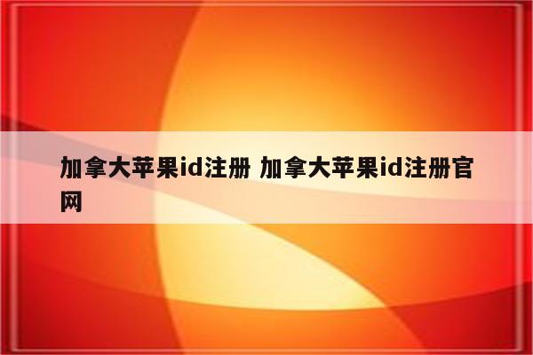 加拿大苹果id注册 加拿大苹果id注册官网