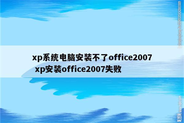 xp系统电脑安装不了office2007 xp安装office2007失败