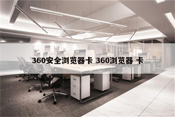 360安全浏览器卡 360浏览器 卡