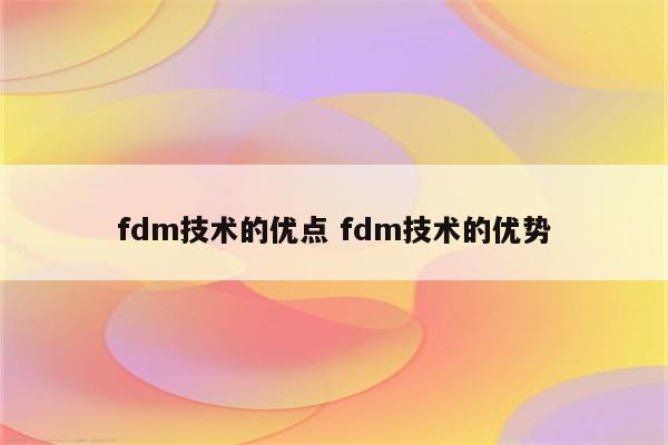 fdm技术的优点 fdm技术的优势