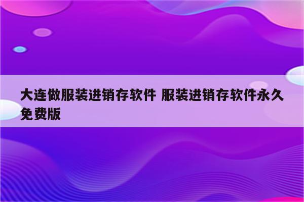 大连做服装进销存软件 服装进销存软件永久免费版