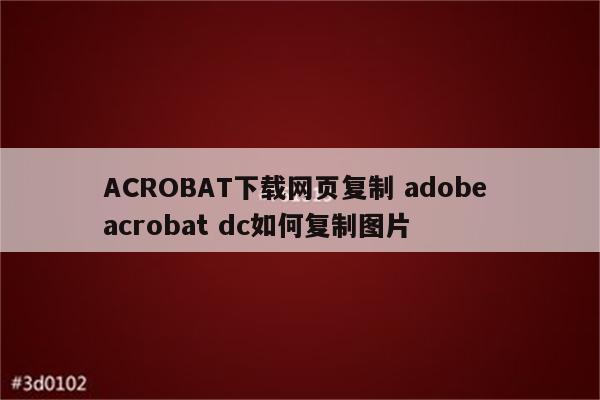 ACROBAT下载网页复制 adobe acrobat dc如何复制图片
