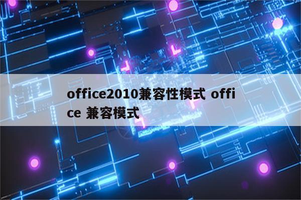 office2010兼容性模式 office 兼容模式