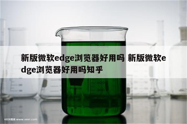 新版微软edge浏览器好用吗 新版微软edge浏览器好用吗知乎