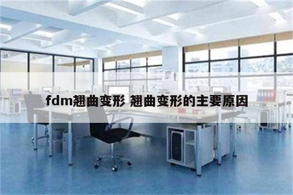 fdm翘曲变形 翘曲变形的主要原因