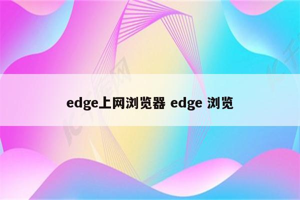 edge上网浏览器 edge 浏览