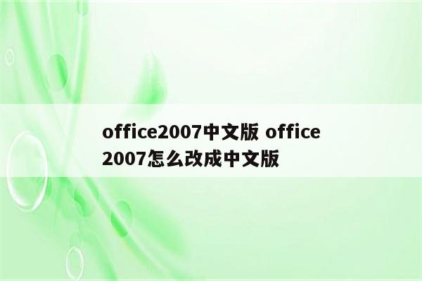 office2007中文版 office2007怎么改成中文版
