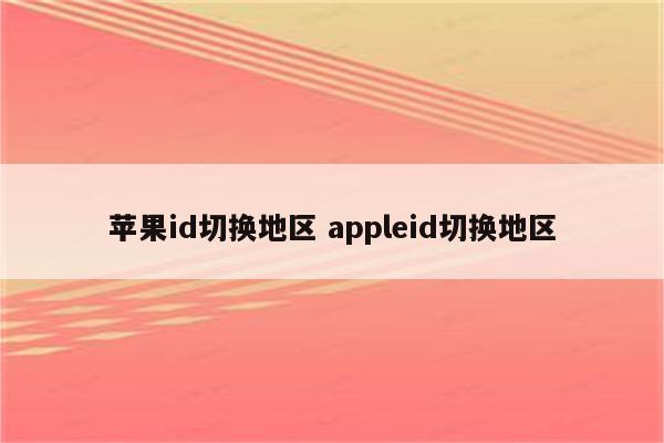 苹果id切换地区 appleid切换地区