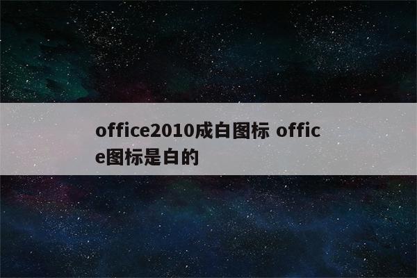 office2010成白图标 office图标是白的