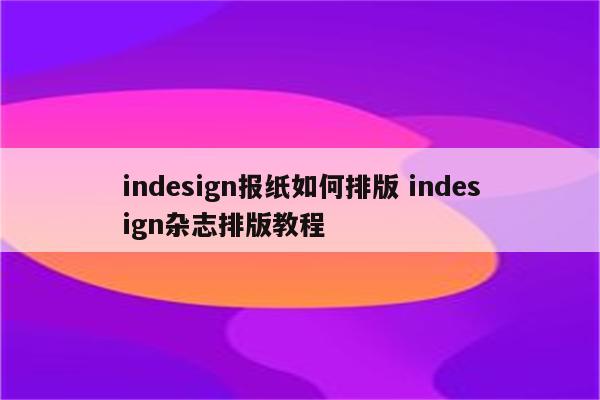 indesign报纸如何排版 indesign杂志排版教程