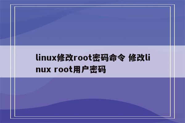 linux修改root密码命令 修改linux root用户密码
