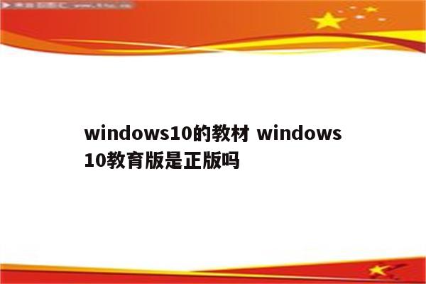 windows10的教材 windows10教育版是正版吗