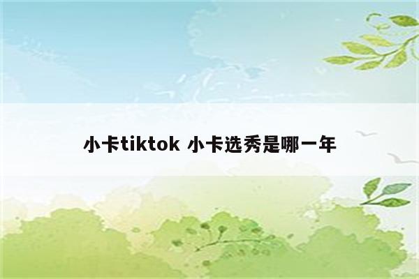 小卡tiktok 小卡选秀是哪一年