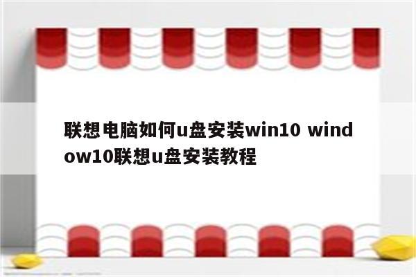 联想电脑如何u盘安装win10 window10联想u盘安装教程