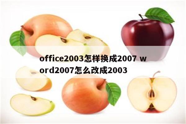 office2003怎样换成2007 word2007怎么改成2003