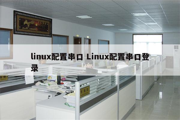 linux配置串口 Linux配置串口登录