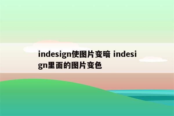 indesign使图片变暗 indesign里面的图片变色
