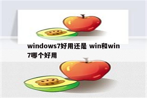 windows7好用还是 win和win7哪个好用