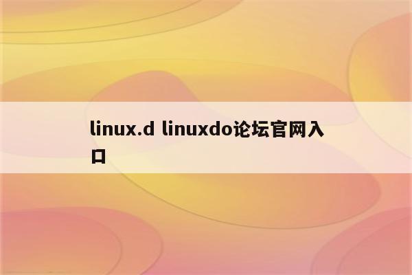 linux.d linuxdo论坛官网入口