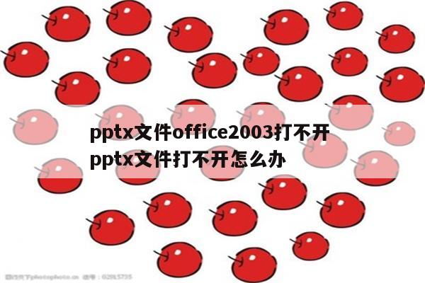 pptx文件office2003打不开 pptx文件打不开怎么办