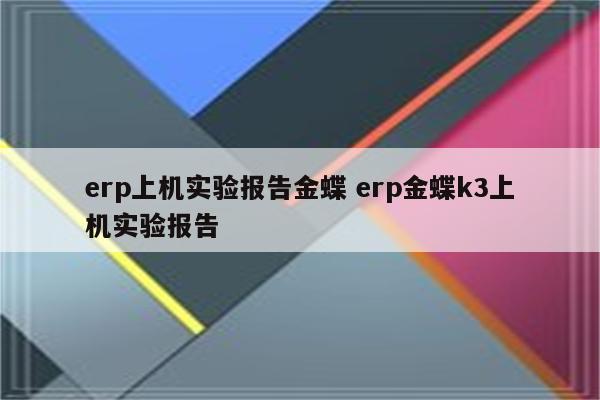 erp上机实验报告金蝶 erp金蝶k3上机实验报告