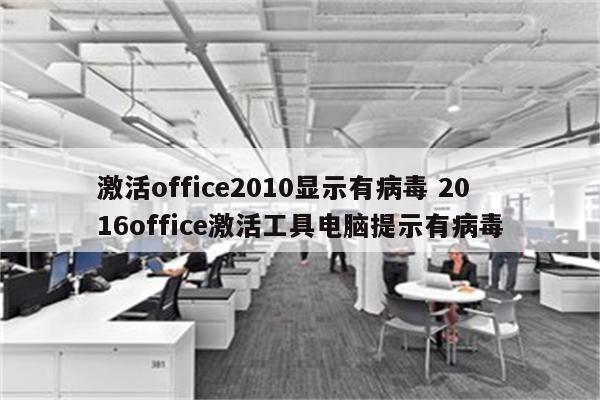激活office2010显示有病毒 2016office激活工具电脑提示有病毒