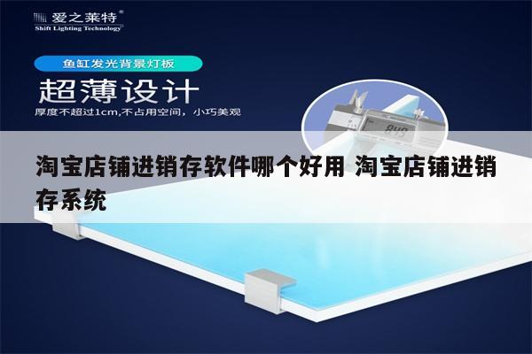 淘宝店铺进销存软件哪个好用 淘宝店铺进销存系统