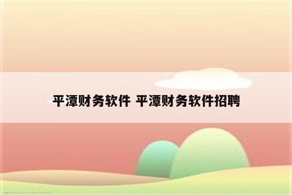 平潭财务软件 平潭财务软件招聘