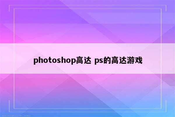 photoshop高达 ps的高达游戏
