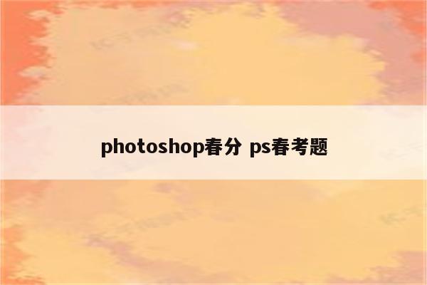 photoshop春分 ps春考题