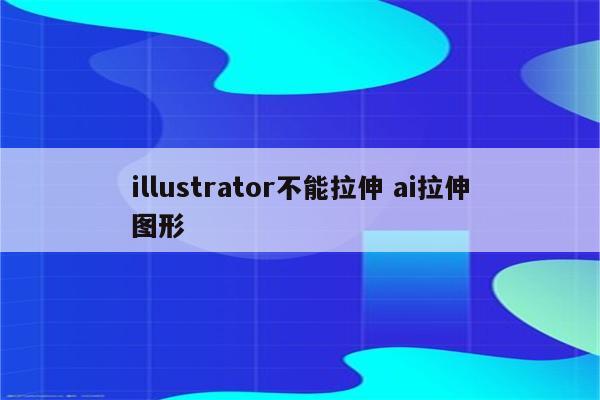 illustrator不能拉伸 ai拉伸图形