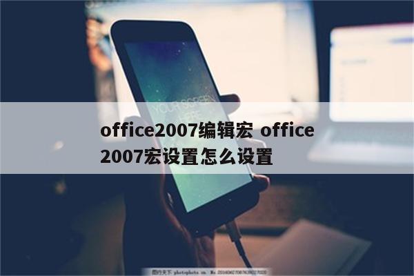 office2007编辑宏 office2007宏设置怎么设置