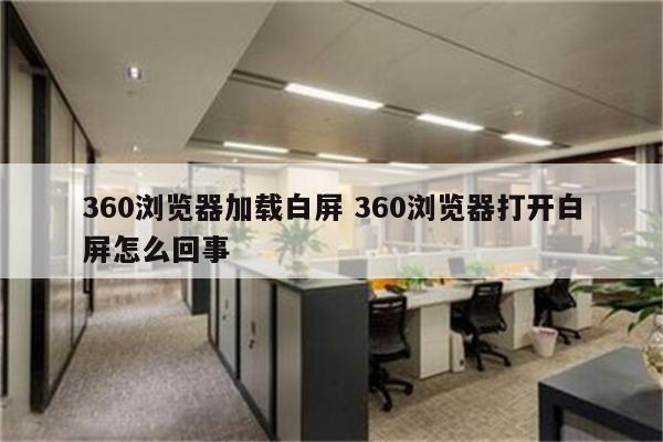360浏览器加载白屏 360浏览器打开白屏怎么回事