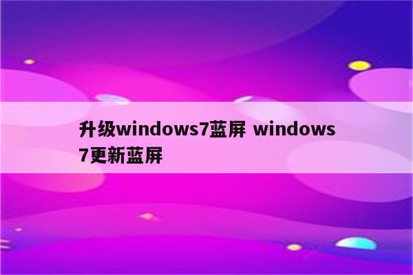 升级windows7蓝屏 windows7更新蓝屏