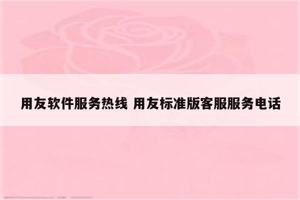 用友软件服务热线 用友标准版客服服务电话