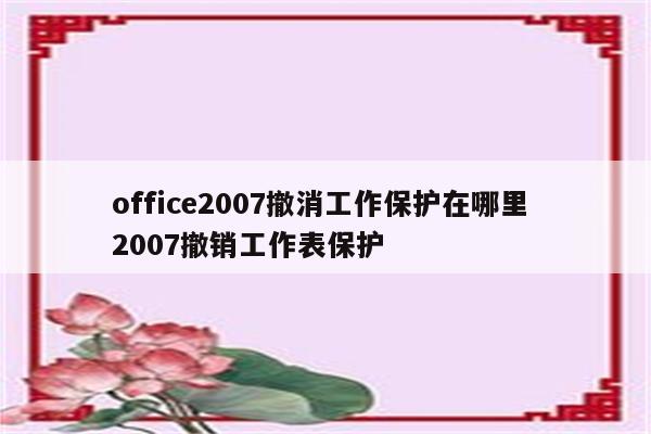 office2007撤消工作保护在哪里 2007撤销工作表保护