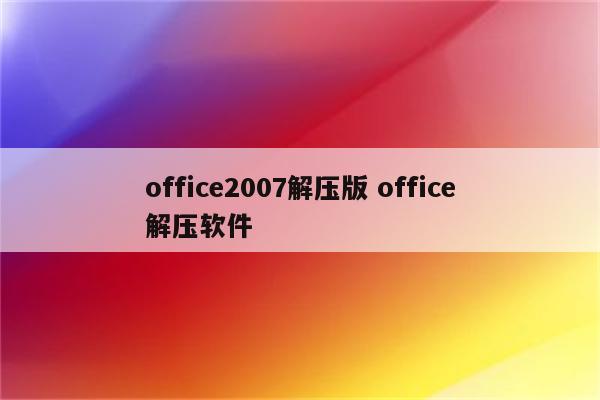 office2007解压版 office解压软件