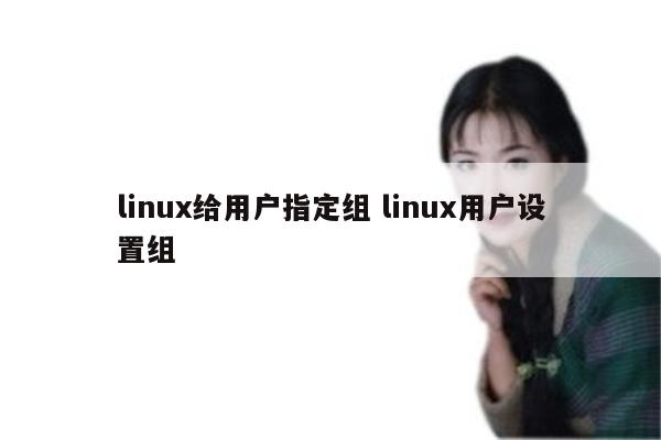 linux给用户指定组 linux用户设置组