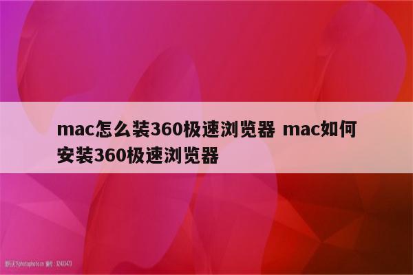 mac怎么装360极速浏览器 mac如何安装360极速浏览器