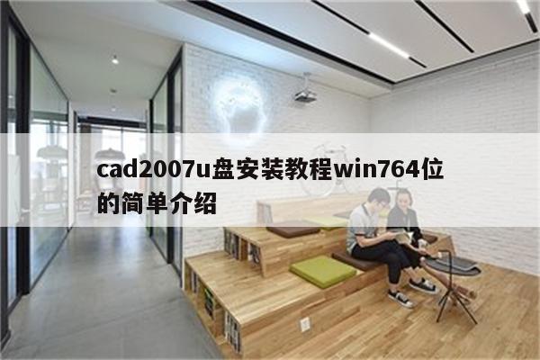 cad2007u盘安装教程win764位的简单介绍