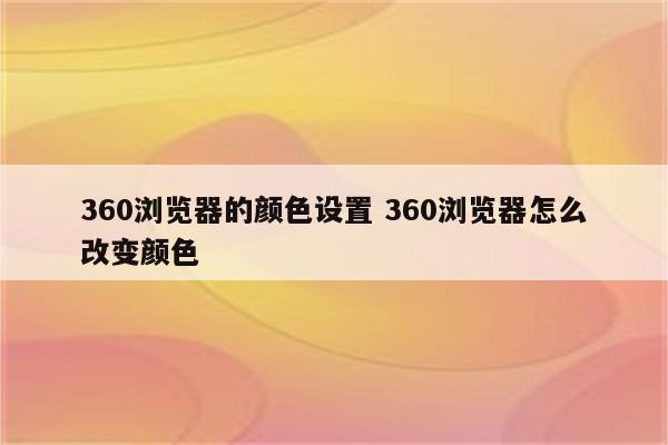 360浏览器的颜色设置 360浏览器怎么改变颜色