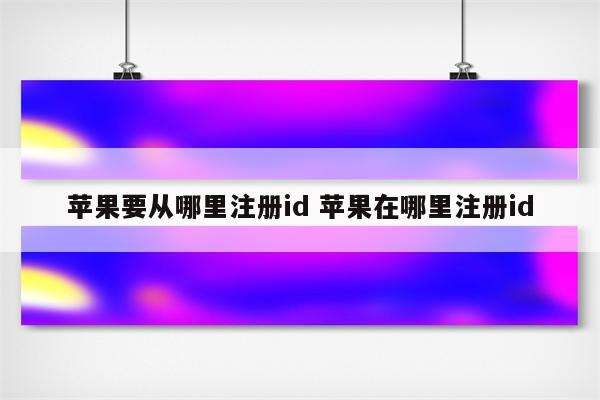 苹果要从哪里注册id 苹果在哪里注册id