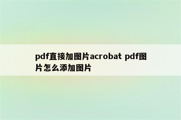 pdf直接加图片acrobat pdf图片怎么添加图片