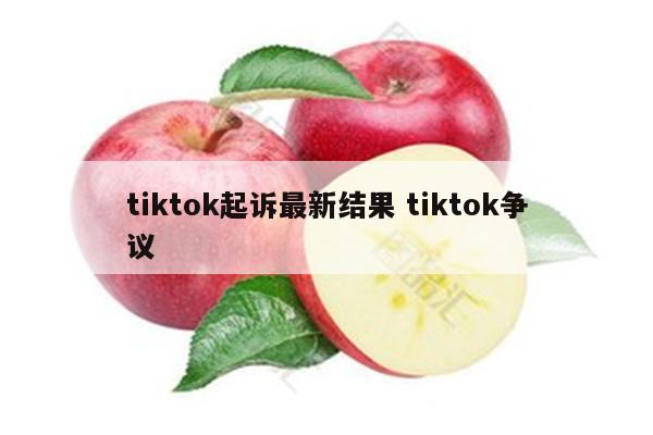 tiktok起诉最新结果 tiktok争议